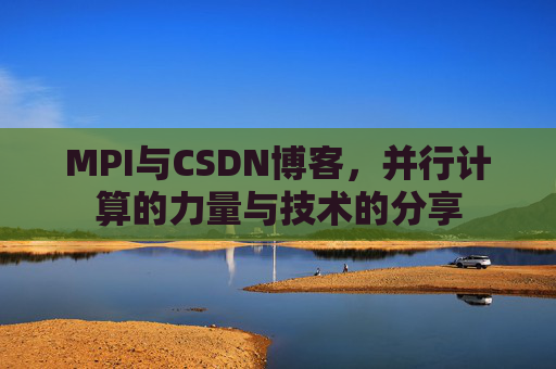 MPI与CSDN博客，并行计算的力量与技术的分享
